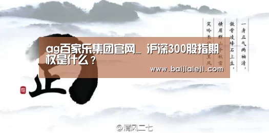 ag百家乐集团官网_
沪深300股指期权是什么?(图1) ag百家乐集团