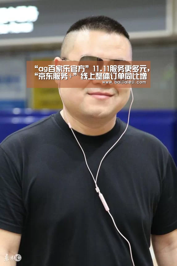 “ag百家乐官方”11.11服务更多元,“京东服务+”线上整体订单同比增长超过300%...(图2) ag百家乐集团