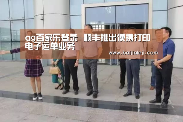 ag百家乐登录-顺丰推出便携打印电子运单业务(图1) ag百家乐集团