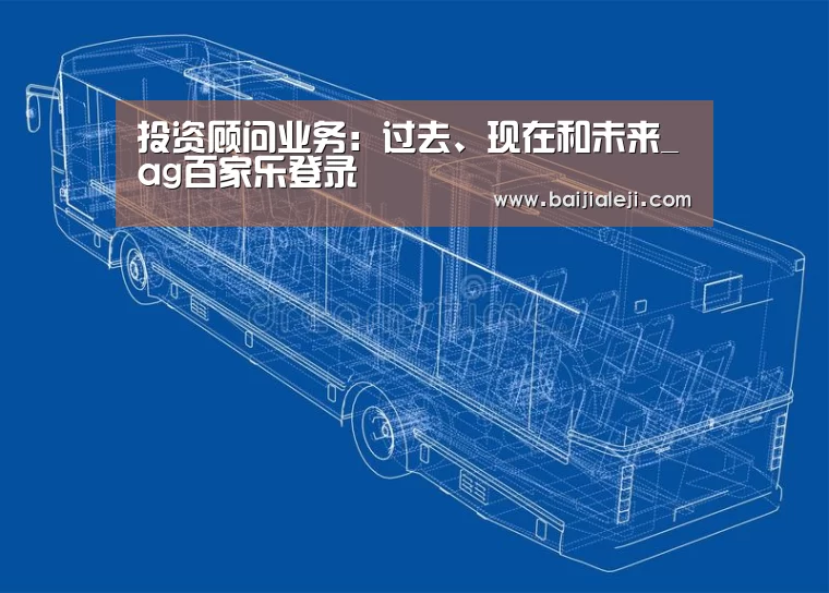 投资顾问业务:过去、现在和未来_ag百家乐登录(图2) ag百家乐登录