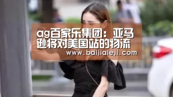 ag百家乐集团:亚马逊将对美国站的物流费用进行变更调整(图2) ag百家乐登录