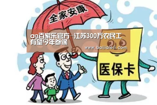 ag百家乐官方-江苏300万农民工有望今年参保(图1) ag百家乐集团官网