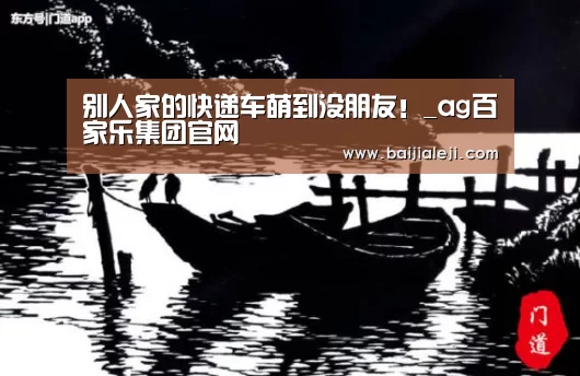 别人家的快递车萌到没朋友!_ag百家乐集团官网(图2) ag百家乐登录