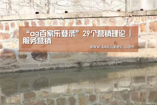“ag百家乐登录”29个营销理论 | 服务营销(图4) ag百家乐登录