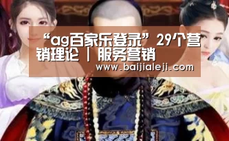 “ag百家乐登录”29个营销理论 | 服务营销(图2) ag百家乐集团官网