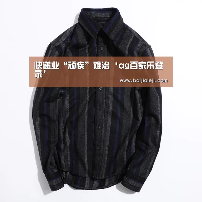 快递业“顽疾”难治‘ag百家乐登录’(图3) ag百家乐官方