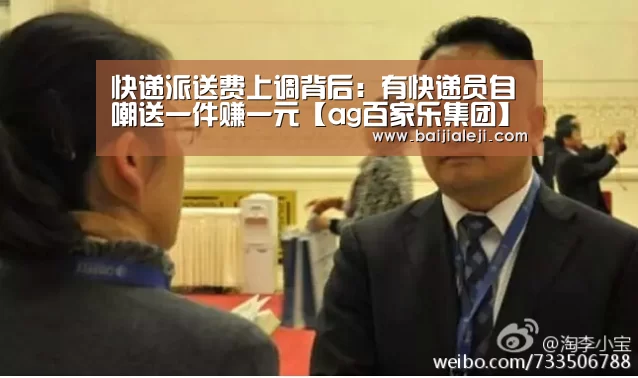 快递派送费上调背后:有快递员自嘲送一件赚一元【ag百家乐集团】(图1) ag百家乐集团