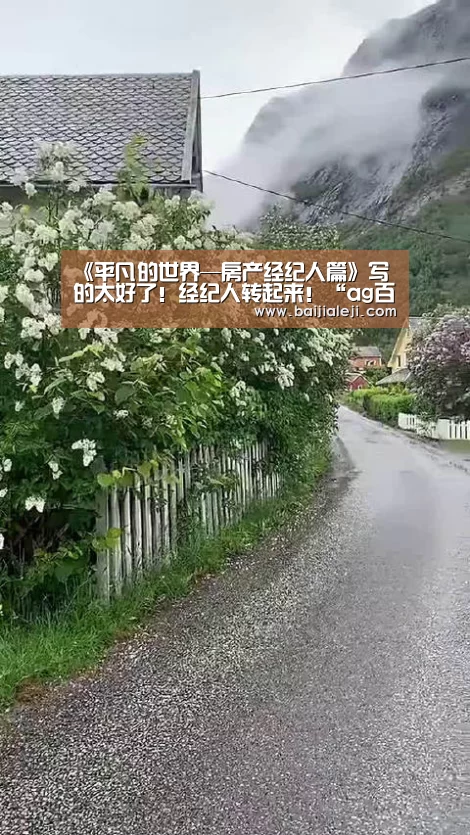 《平凡的世界—房产经纪人篇》写的太好了!经纪人转起来!“ag百家乐集团官网”(图1) ag百家乐集团