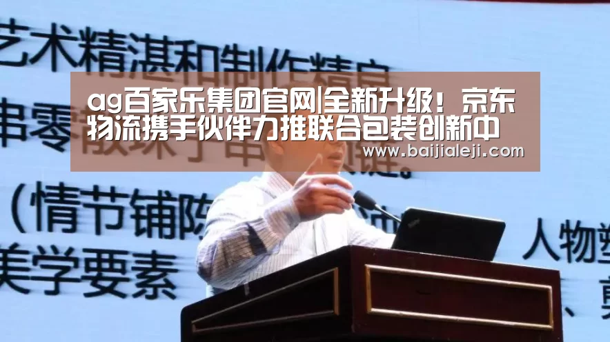 ag百家乐集团官网|全新升级!京东物流携手伙伴力推联合包装创新中心(图3) ag百家乐集团